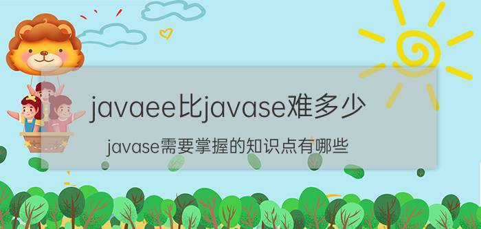 javaee比javase难多少 javase需要掌握的知识点有哪些？